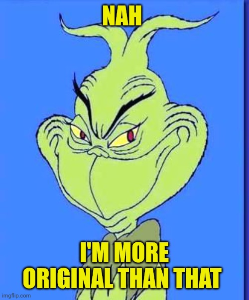 Good Grinch | Nah I'm more original than that | image tagged in good grinch | made w/ Imgflip meme maker