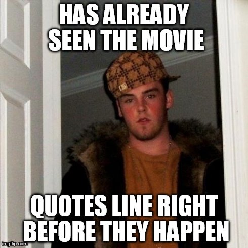 Scumbag Steve | HAS ALREADY SEEN THE MOVIE QUOTES LINE RIGHT BEFORE THEY HAPPEN | image tagged in memes,scumbag steve | made w/ Imgflip meme maker