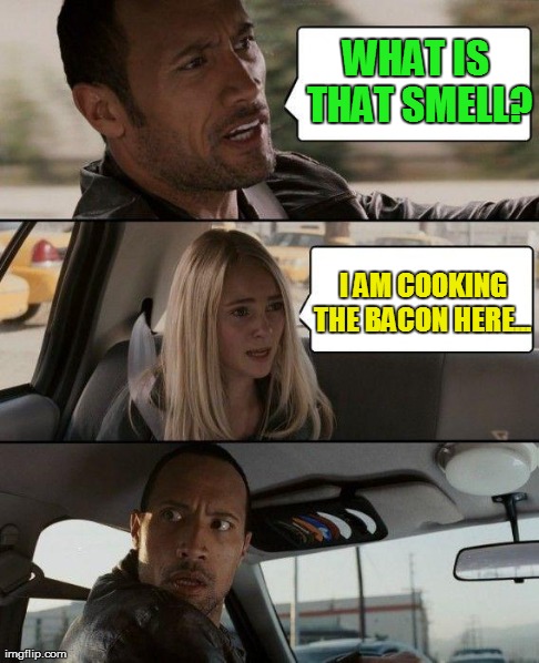The Rock Driving | WHAT IS THAT SMELL?  I AM COOKING THE BACON HERE... | image tagged in memes,the rock driving | made w/ Imgflip meme maker
