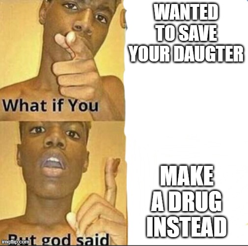 Day 679 of Arcane memes until the next season/series comes out. | wanted to save your daugter; make a drug instead | image tagged in what if you-but god said,arcane | made w/ Imgflip meme maker