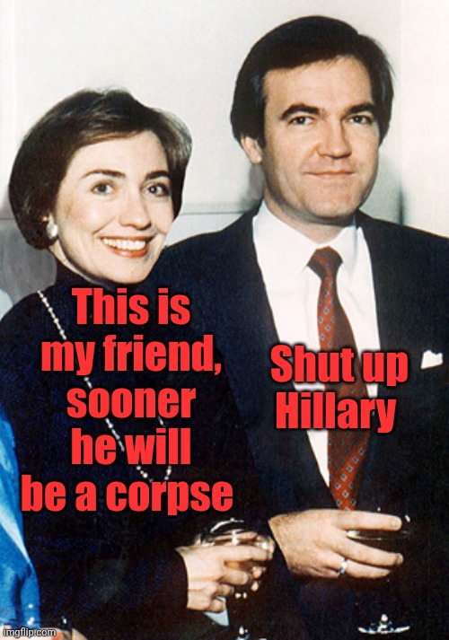 hillary clinton and vince foster | This is my friend, sooner he will be a corpse Shut up Hillary | image tagged in hillary clinton and vince foster | made w/ Imgflip meme maker