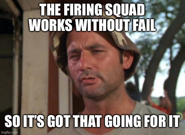 The firing squad works without fail So it’s got that going for it | image tagged in memes,so i got that goin for me which is nice | made w/ Imgflip meme maker