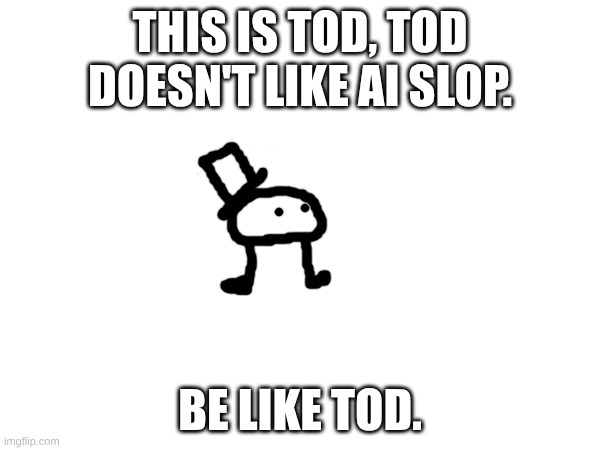 all hail tod. | This is tod, tod doesn't like ai Slop. be like tod. | image tagged in meme | made w/ Imgflip meme maker