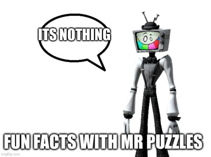 Fun facts with Mr Puzzles | Its nothing | image tagged in fun facts with mr puzzles | made w/ Imgflip meme maker