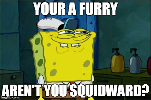 Don't You Squidward Meme | YOUR A FURRY AREN'T YOU SQUIDWARD? | image tagged in memes,dont you squidward | made w/ Imgflip meme maker