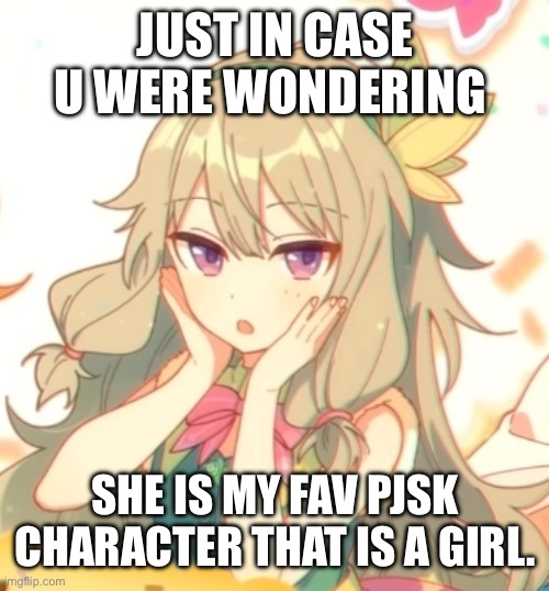 My honest reaction | Just in case u were wondering; She is my fav PJSK character that is a girl. | image tagged in my honest reaction | made w/ Imgflip meme maker
