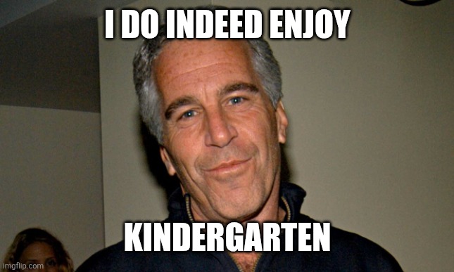 Jeffrey Epstein | I do indeed enjoy Kindergarten | image tagged in jeffrey epstein | made w/ Imgflip meme maker