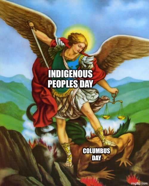 Happy indigenous peoples day. Light beats dark | Indigenous peoples day; Columbus Day | image tagged in st michael,columbus day,christopher columbus,native american,native americans | made w/ Imgflip meme maker