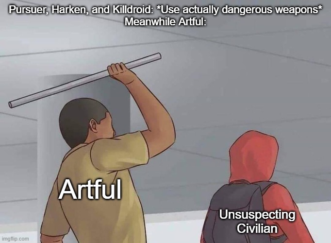One Bounce: Theme of THEY JUMPIN' ME- | Pursuer, Harken, and Killdroid: *Use actually dangerous weapons*
Meanwhile Artful:; Artful; Unsuspecting Civilian | image tagged in surprise attack | made w/ Imgflip meme maker