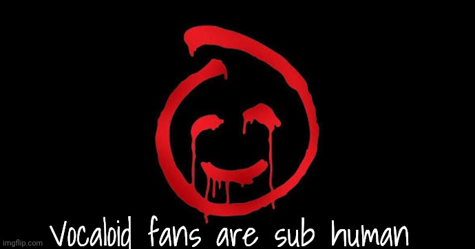 . | Vocaloid fans are sub human | made w/ Imgflip meme maker