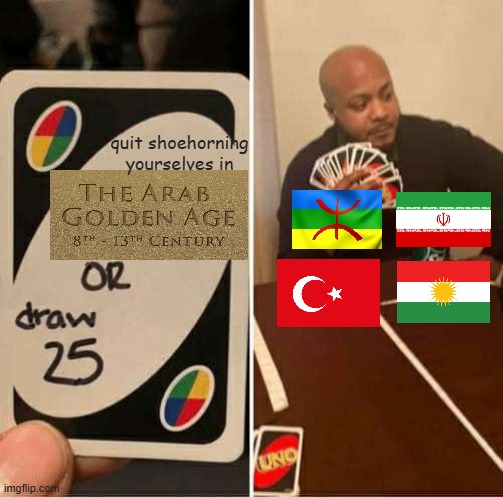 the arab golden age | quit shoehorning yourselves in | image tagged in memes,uno draw 25 cards,iran,turkey,golden age,arab | made w/ Imgflip meme maker