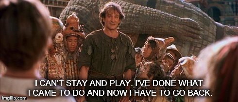 I CAN'T STAY AND PLAY. I'VE DONE WHAT I CAME TO DO AND NOW I HAVE TO GO BACK. | image tagged in robin williams | made w/ Imgflip meme maker