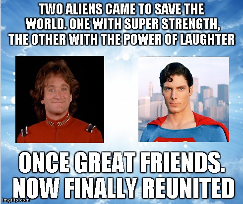 TWO ALIENS CAME TO SAVE THE WORLD. ONE WITH SUPER STRENGTH, THE OTHER WITH THE POWER OF LAUGHTER  ONCE GREAT FRIENDS. NOW FINALLY REUNITED | image tagged in robin williams | made w/ Imgflip meme maker