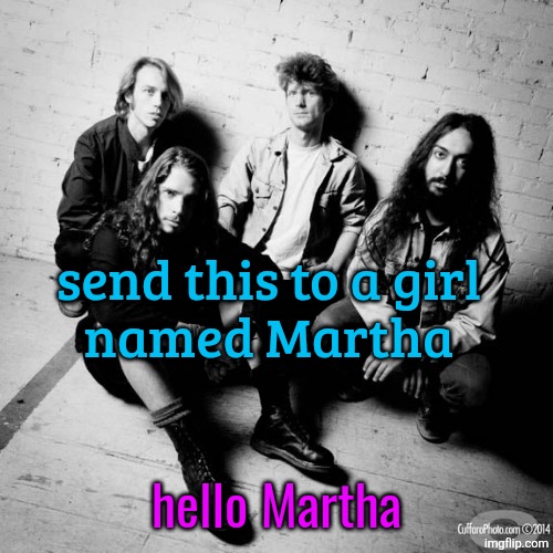 send this to a girl
named Martha; hello Martha | made w/ Imgflip meme maker