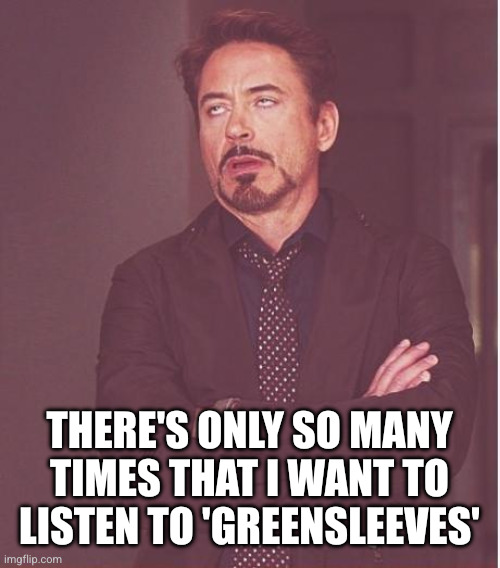 Face You Make Robert Downey Jr Meme | There's only so many times that I want to listen to 'Greensleeves' | image tagged in memes,face you make robert downey jr | made w/ Imgflip meme maker