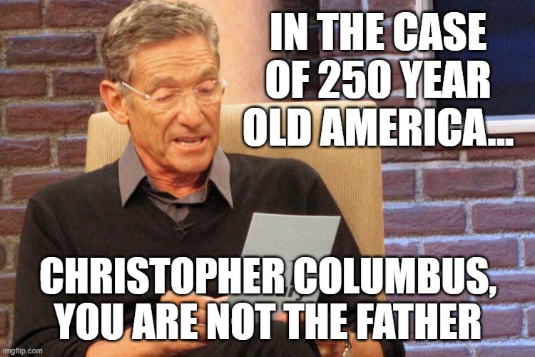 Columbus Day Indigenous Peoples Day MEME | in the case of 250 year old america... christopher columbus, you are not the father | image tagged in download 42 jpg,christopher columbus,columbus day,indigenous peoples day,october 12th,genocide | made w/ Imgflip meme maker