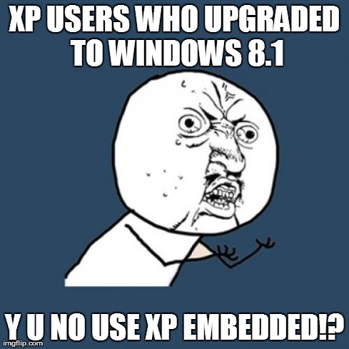 Y U No Meme | XP USERS WHO UPGRADED TO WINDOWS 8.1 Y U NO USE XP EMBEDDED!? | image tagged in memes,y u no | made w/ Imgflip meme maker