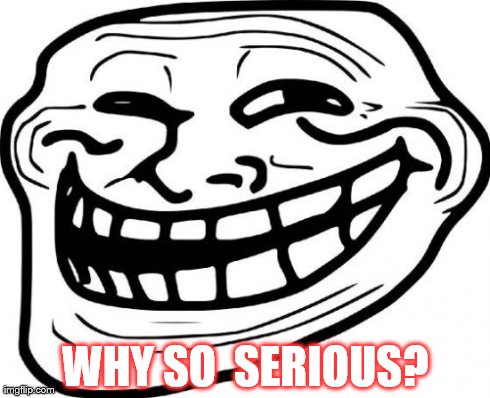 Troll Face Meme | WHY SO  SERIOUS? | image tagged in memes,troll face | made w/ Imgflip meme maker