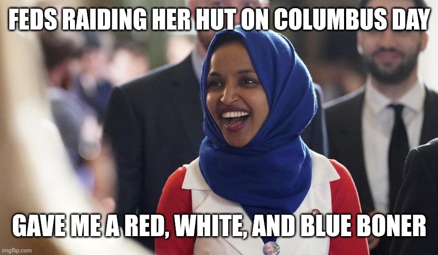 Rep. Ilhan Omar | Feds raiding her hut on Columbus day; Gave me a red, white, and blue boner | image tagged in rep ilhan omar | made w/ Imgflip meme maker