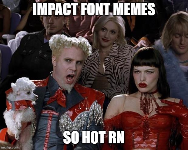 Mugatu So Hot Right Now Meme | impact font memes; so hot rn | image tagged in memes,mugatu so hot right now | made w/ Imgflip meme maker