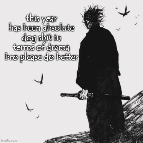 before i take matters into my own hands and start getting active again | this year has been absolute dog shit in terms of drama bro please do better | made w/ Imgflip meme maker