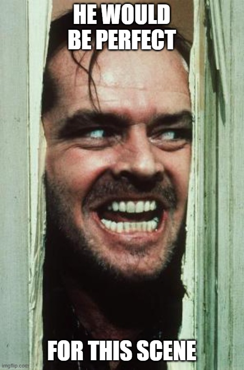 Here's Johnny Meme | He would be perfect For this scene | image tagged in memes,here's johnny | made w/ Imgflip meme maker