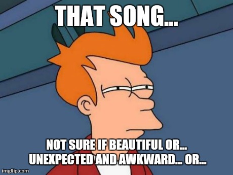 Futurama Fry Meme | THAT SONG... NOT SURE IF BEAUTIFUL OR... UNEXPECTED AND AWKWARD... OR... | image tagged in memes,futurama fry | made w/ Imgflip meme maker