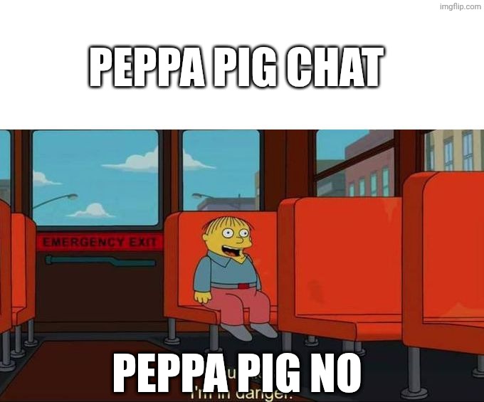 Peppa pig chat | Peppa pig chat; Peppa pig no | image tagged in i'm in danger blank place above,remix,peppa pig,the simpsons | made w/ Imgflip meme maker
