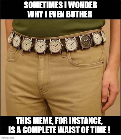 Are My Efforts Appreciated ? | Sometimes I Wonder Why I even Bother; This Meme, For Instance, Is A Complete Waist Of Time ! | image tagged in memes,effort,appreciation | made w/ Imgflip meme maker