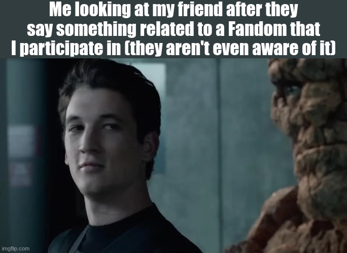 It's weird how they'd say something so CASUALly, having the Fandom they accidentally mentioned be UNKNOWN to them | Me looking at my friend after they say something related to a Fandom that I participate in (they aren't even aware of it) | image tagged in say that again,reference,fandom,get it | made w/ Imgflip meme maker