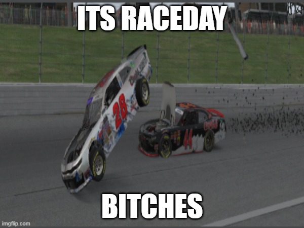 Its Raceday | ITS RACEDAY; BITCHES | image tagged in nascar | made w/ Imgflip meme maker