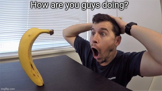 I am still recovering from the drama. | How are you guys doing? | image tagged in man shocked at banana original | made w/ Imgflip meme maker
