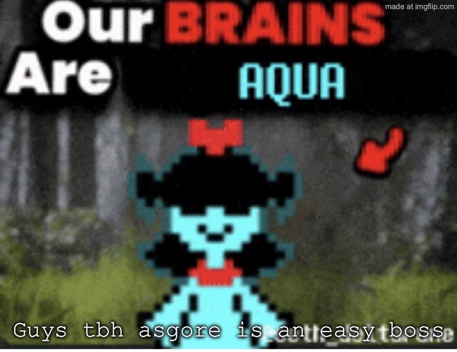 Actually tho | Guys tbh asgore is an easy boss | image tagged in our brains are aqua | made w/ Imgflip meme maker