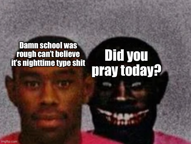 Good Tyler and Bad Tyler | Damn school was rough can’t believe it’s nighttime type shit Did you pray today? | image tagged in good tyler and bad tyler | made w/ Imgflip meme maker