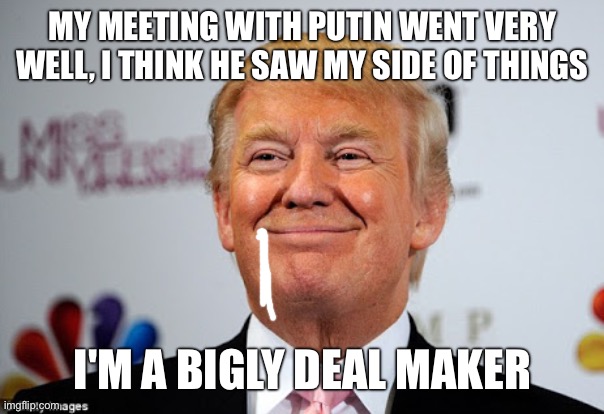 Donald trump approves | My meeting with Putin went very well, I think he saw my side of things I'm a bigly deal maker | image tagged in donald trump approves | made w/ Imgflip meme maker