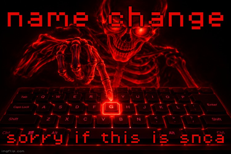 snca = shit nobody cares about | name change; sorry if this is snca | image tagged in amazing red skeleton and keyboard with the letter g highlighted | made w/ Imgflip meme maker