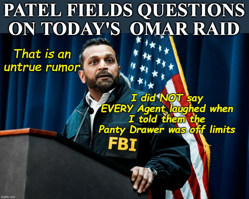 Just the Dudes | Patel fields questions on today's  Omar Raid; That is an untrue rumor; I did NOT say EVERY Agent laughed when I told them the Panty Drawer was off limits | image tagged in omar panty raid patel meme | made w/ Imgflip meme maker