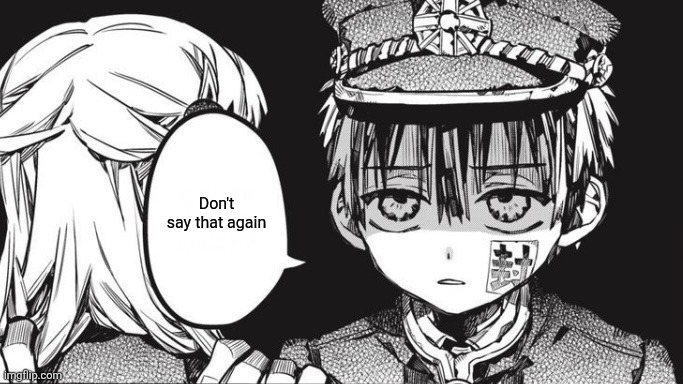 Hanako | Don't say that again | image tagged in hanako | made w/ Imgflip meme maker