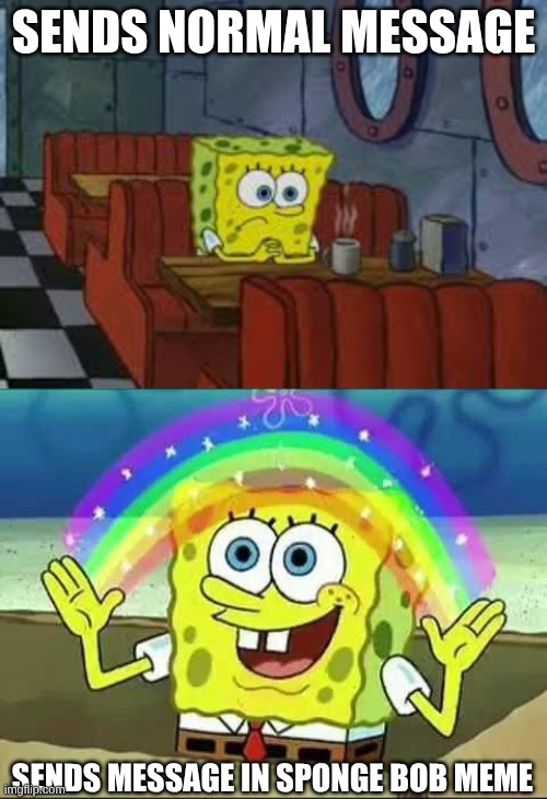 Sends normal Message; sends message in sponge bob meme | image tagged in sad sponge bob,spongebob rainbow | made w/ Imgflip meme maker
