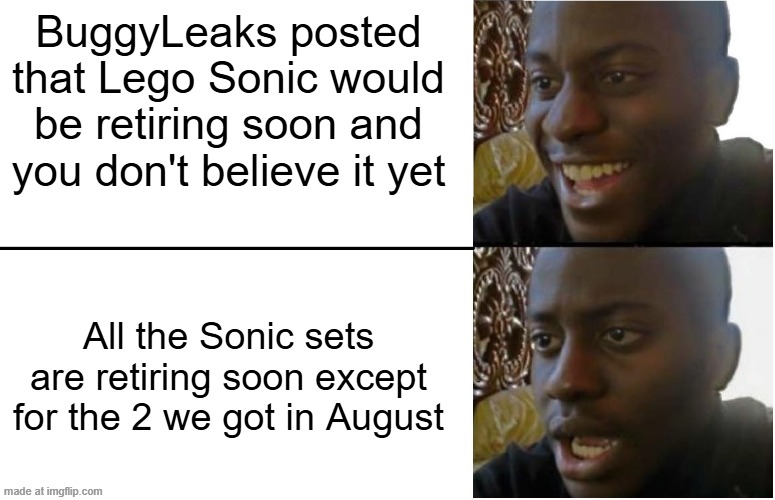 shoot | BuggyLeaks posted that Lego Sonic would be retiring soon and you don't believe it yet; All the Sonic sets are retiring soon except for the 2 we got in August | image tagged in disappointed black guy,sonic the hedgehog,lego,life sucks | made w/ Imgflip meme maker