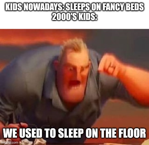 Mr incredible mad | Kids nowadays: sleeps on fancy beds
2000's kids:; We used to sleep on the floor | image tagged in mr incredible mad | made w/ Imgflip meme maker