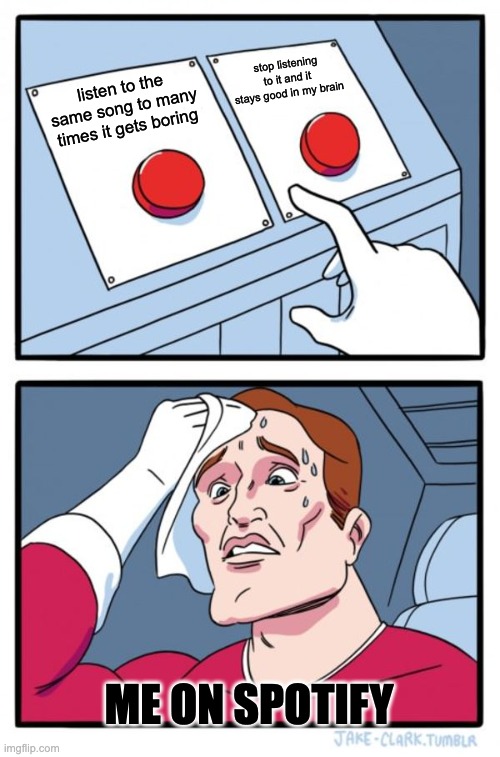 Two Buttons Meme | stop listening to it and it stays good in my brain; listen to the same song to many times it gets boring; me on spotify | image tagged in memes,two buttons | made w/ Imgflip meme maker