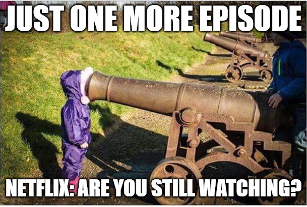 Girl Face In Cannon | Just one more episode; Netflix: Are you still watching? | image tagged in girl face in cannon | made w/ Imgflip meme maker