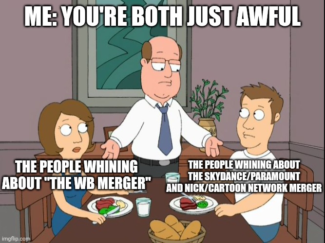 The skydance merger situation in a nutshell: | Me: You're both just awful; The people whining about "The WB merger"; The people whining about the Skydance/Paramount and Nick/Cartoon network merger | image tagged in you re both just awful | made w/ Imgflip meme maker