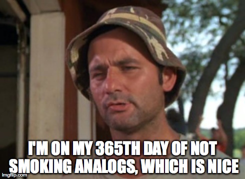 So I Got That Goin For Me Which Is Nice Meme | I'M ON MY 365TH DAY OF NOT SMOKING ANALOGS, WHICH IS NICE | image tagged in memes,so i got that goin for me which is nice,E_Cigarette | made w/ Imgflip meme maker