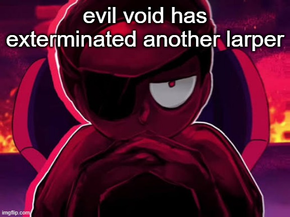 Evil void or smt idk | evil void has exterminated another larper | image tagged in evil void or smt idk | made w/ Imgflip meme maker