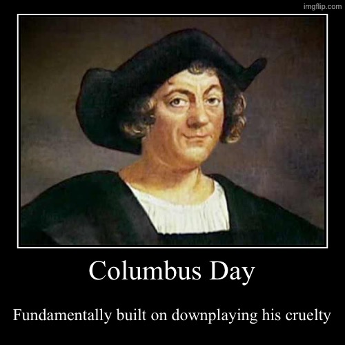 Christopher Columbus cruelty was his core, not an accidental byproduct | Columbus Day | Fundamentally built on downplaying his cruelty | image tagged in funny,demotivationals,christopher columbus,columbus day,slavery,genocide | made w/ Imgflip demotivational maker