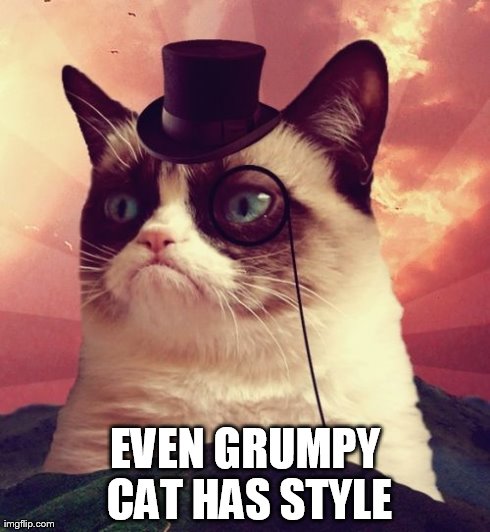 Grumpy Cat Top Hat | EVEN GRUMPY CAT HAS STYLE | image tagged in memes,grumpy cat top hat,grumpy cat | made w/ Imgflip meme maker