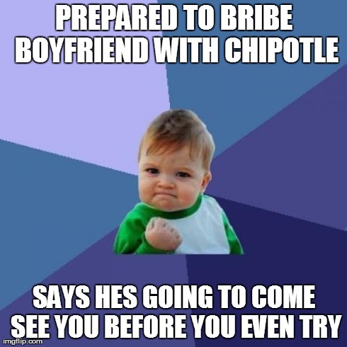 Success Kid | PREPARED TO BRIBE BOYFRIEND WITH CHIPOTLE SAYS HES GOING TO COME SEE YOU BEFORE YOU EVEN TRY | image tagged in memes,success kid | made w/ Imgflip meme maker