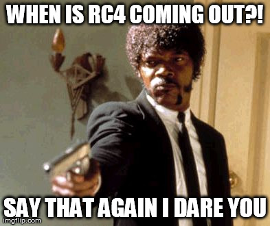 Say That Again I Dare You Meme | WHEN IS RC4 COMING OUT?! SAY THAT AGAIN I DARE YOU | image tagged in memes,say that again i dare you | made w/ Imgflip meme maker